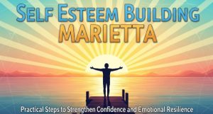 Self Esteem Building Marietta: Practical Steps to Strengthen Confidence and Emotional Resilience